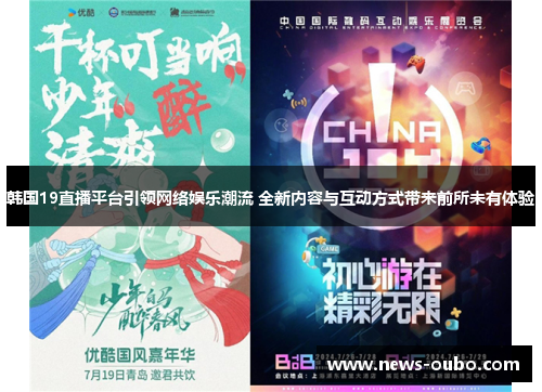 韩国19直播平台引领网络娱乐潮流 全新内容与互动方式带来前所未有体验